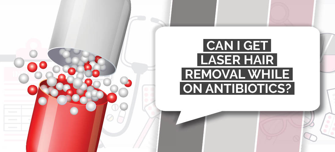 Laser Hair Removal While on Antibiotics: Is It a Good Idea?